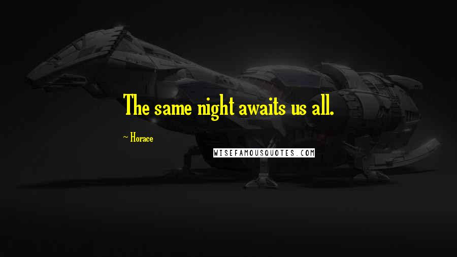 Horace Quotes: The same night awaits us all.