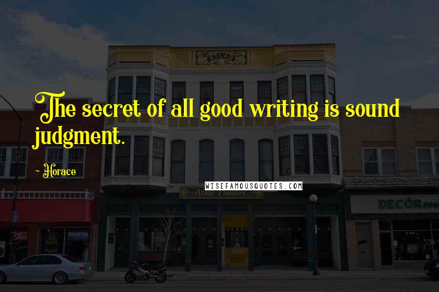 Horace Quotes: The secret of all good writing is sound judgment.