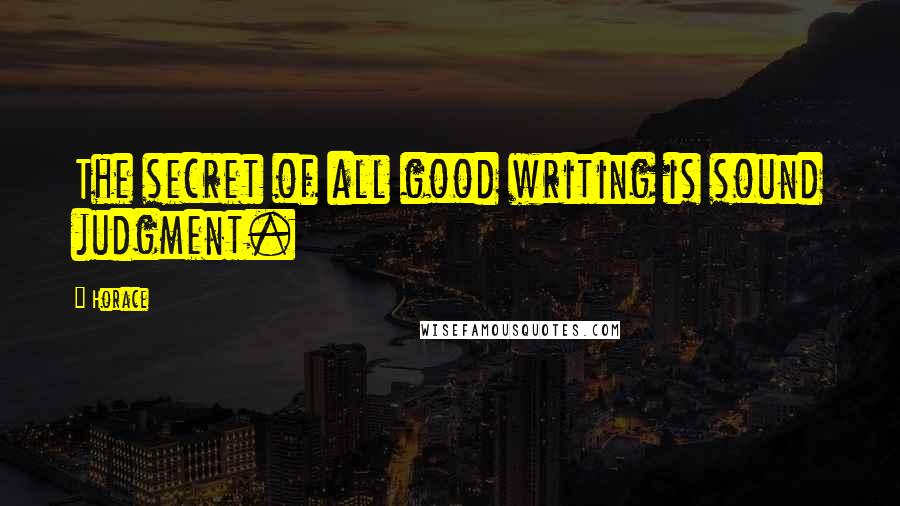 Horace Quotes: The secret of all good writing is sound judgment.