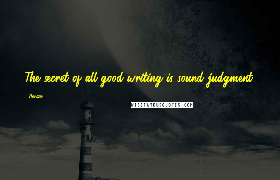 Horace Quotes: The secret of all good writing is sound judgment.