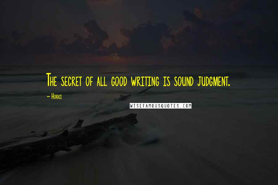 Horace Quotes: The secret of all good writing is sound judgment.