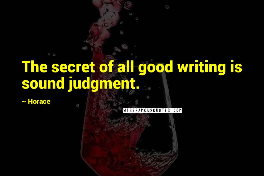 Horace Quotes: The secret of all good writing is sound judgment.