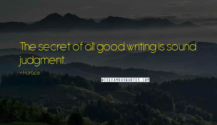 Horace Quotes: The secret of all good writing is sound judgment.