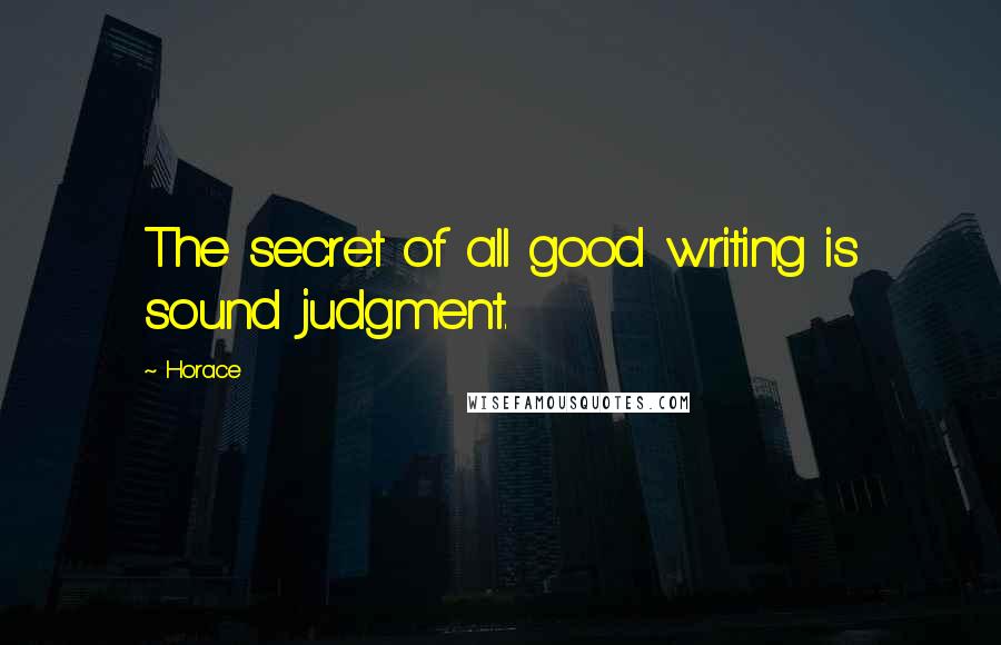 Horace Quotes: The secret of all good writing is sound judgment.