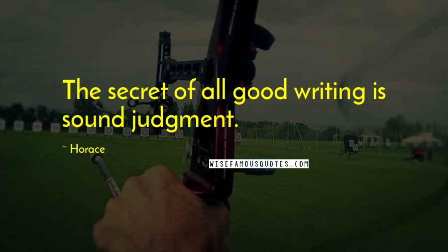 Horace Quotes: The secret of all good writing is sound judgment.