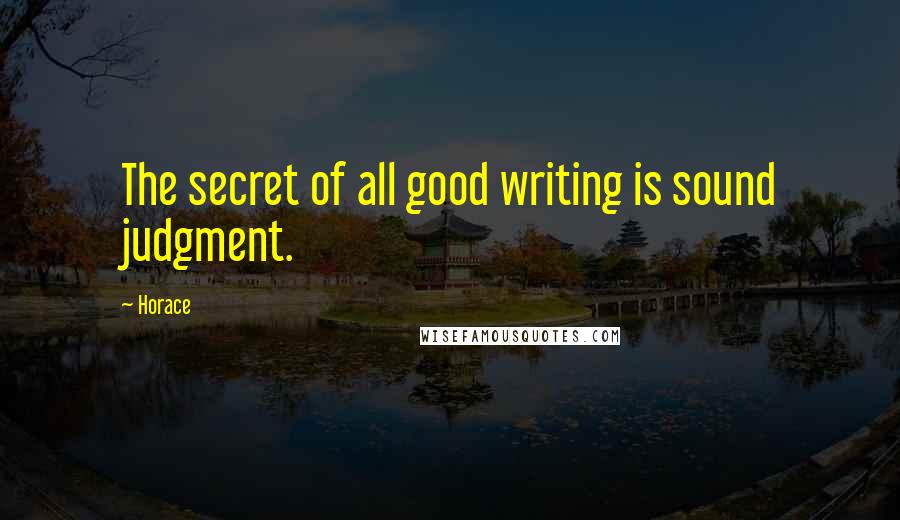 Horace Quotes: The secret of all good writing is sound judgment.