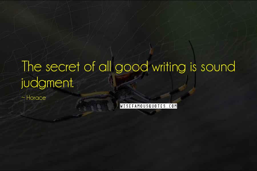 Horace Quotes: The secret of all good writing is sound judgment.