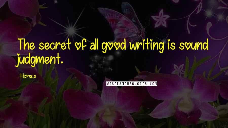 Horace Quotes: The secret of all good writing is sound judgment.