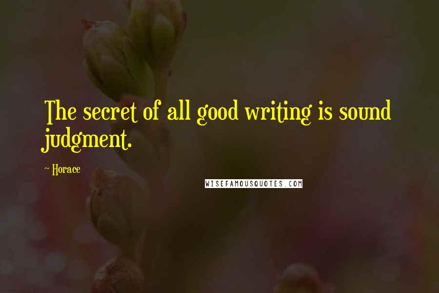 Horace Quotes: The secret of all good writing is sound judgment.