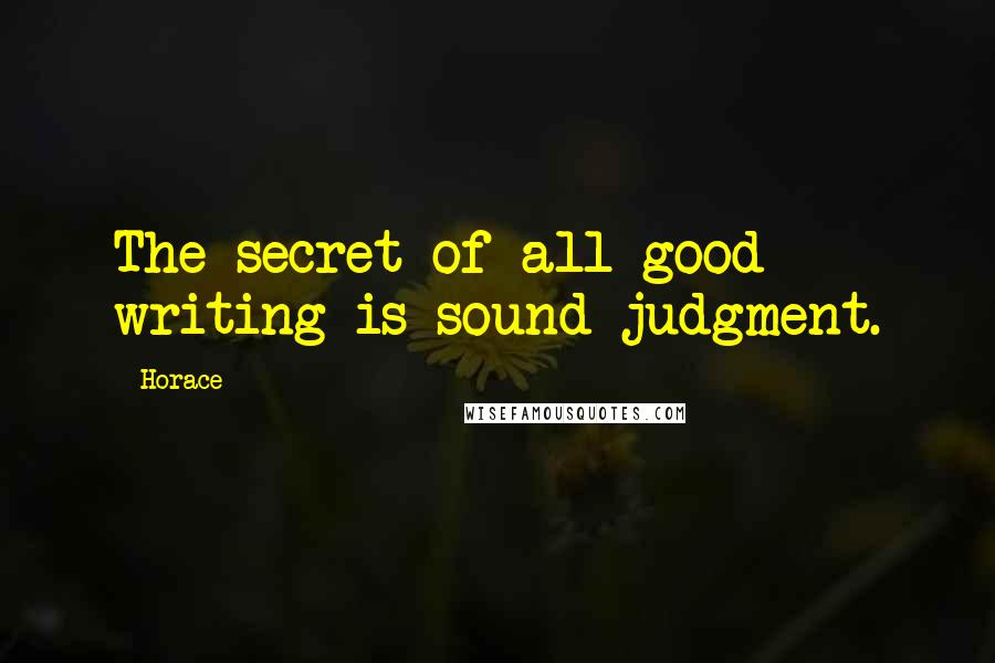 Horace Quotes: The secret of all good writing is sound judgment.