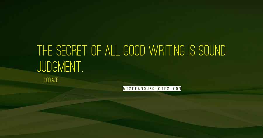 Horace Quotes: The secret of all good writing is sound judgment.