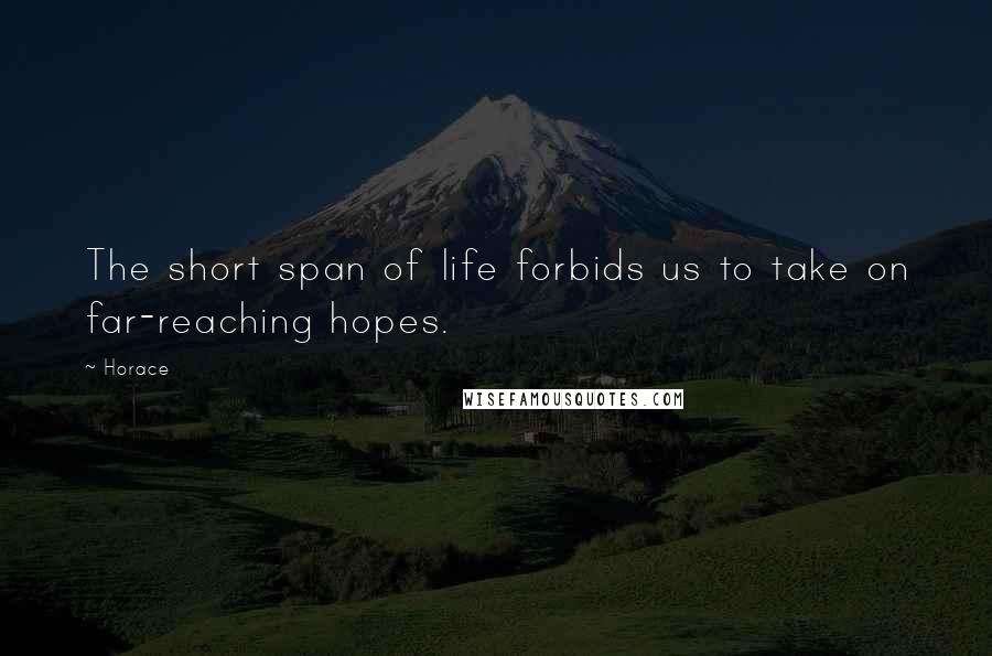 Horace Quotes: The short span of life forbids us to take on far-reaching hopes.