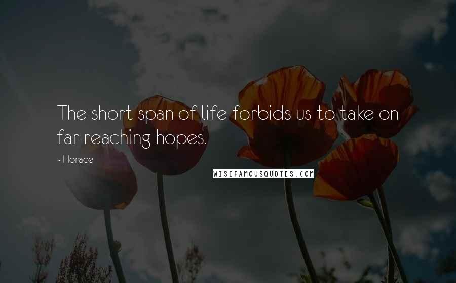 Horace Quotes: The short span of life forbids us to take on far-reaching hopes.