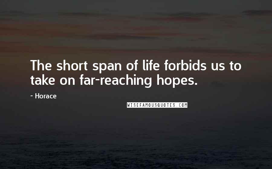 Horace Quotes: The short span of life forbids us to take on far-reaching hopes.