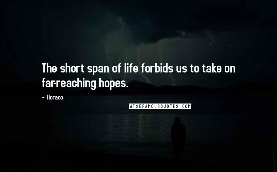 Horace Quotes: The short span of life forbids us to take on far-reaching hopes.