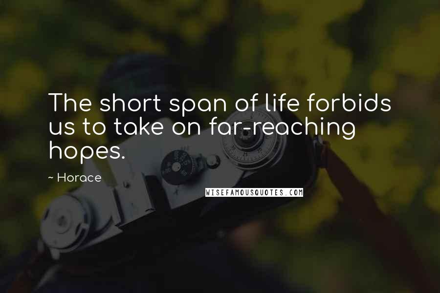 Horace Quotes: The short span of life forbids us to take on far-reaching hopes.