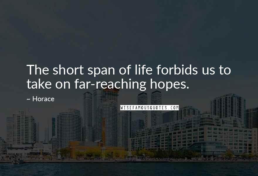 Horace Quotes: The short span of life forbids us to take on far-reaching hopes.