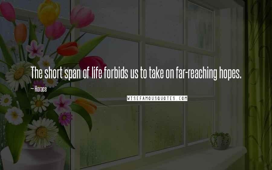 Horace Quotes: The short span of life forbids us to take on far-reaching hopes.