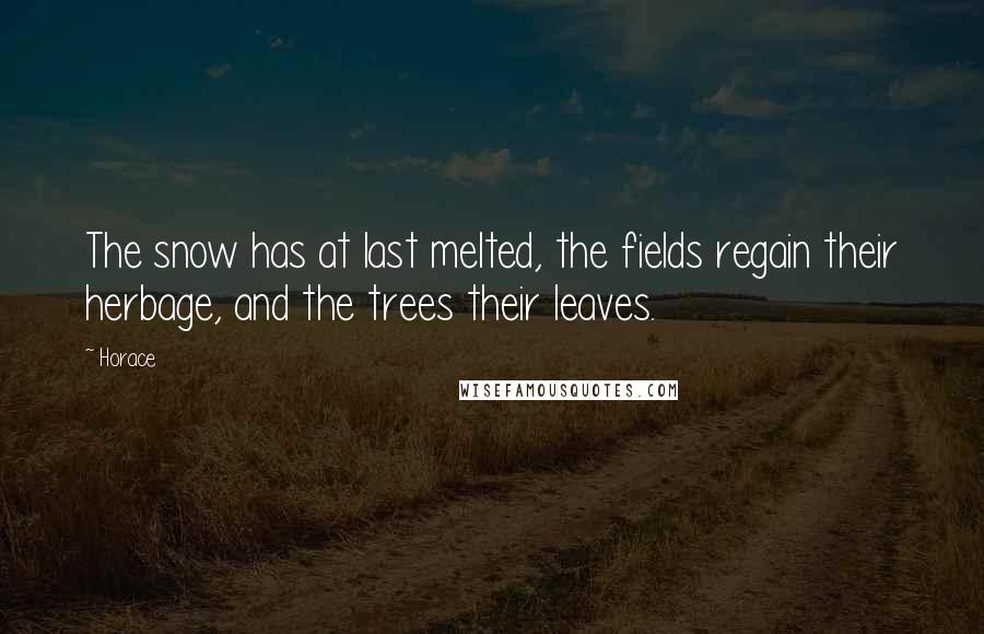 Horace Quotes: The snow has at last melted, the fields regain their herbage, and the trees their leaves.