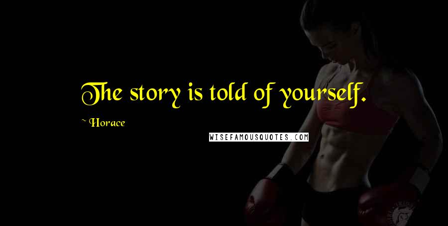 Horace Quotes: The story is told of yourself.