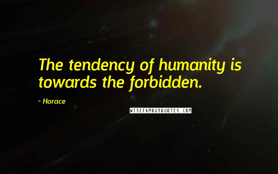 Horace Quotes: The tendency of humanity is towards the forbidden.