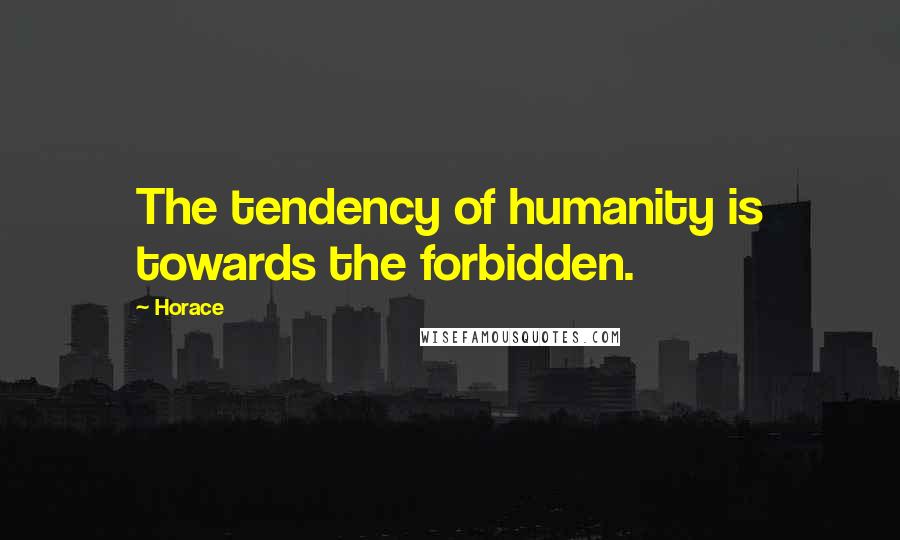 Horace Quotes: The tendency of humanity is towards the forbidden.