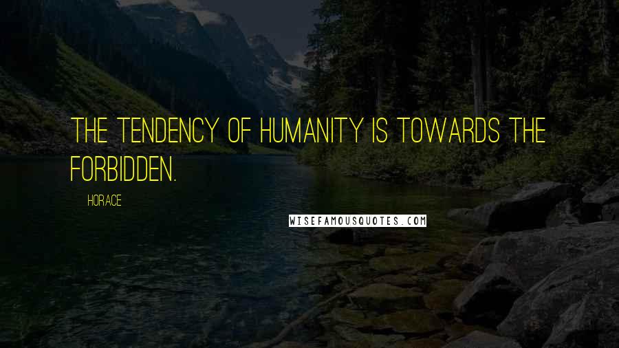 Horace Quotes: The tendency of humanity is towards the forbidden.