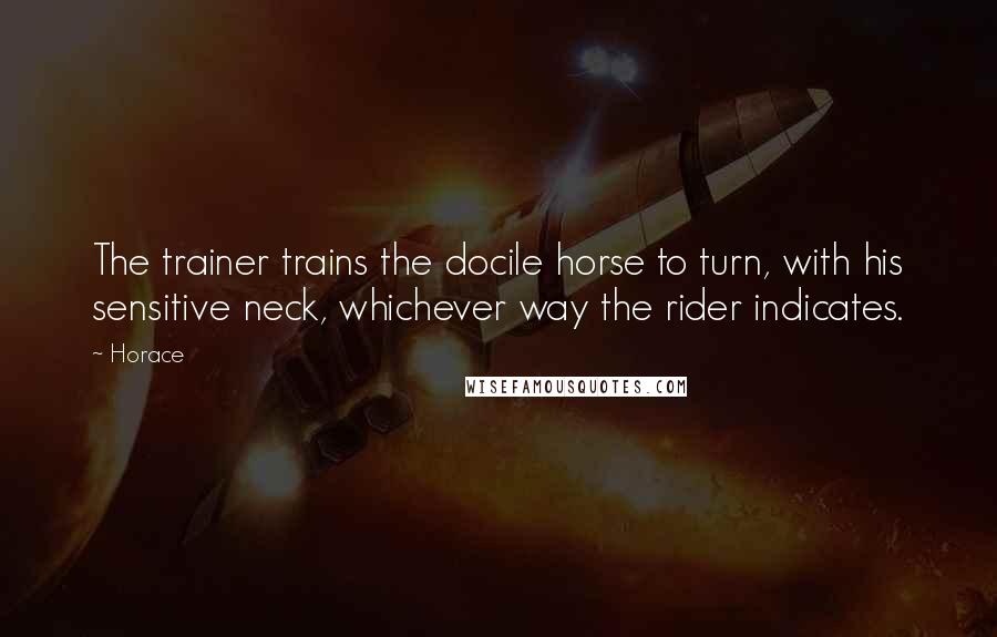 Horace Quotes: The trainer trains the docile horse to turn, with his sensitive neck, whichever way the rider indicates.