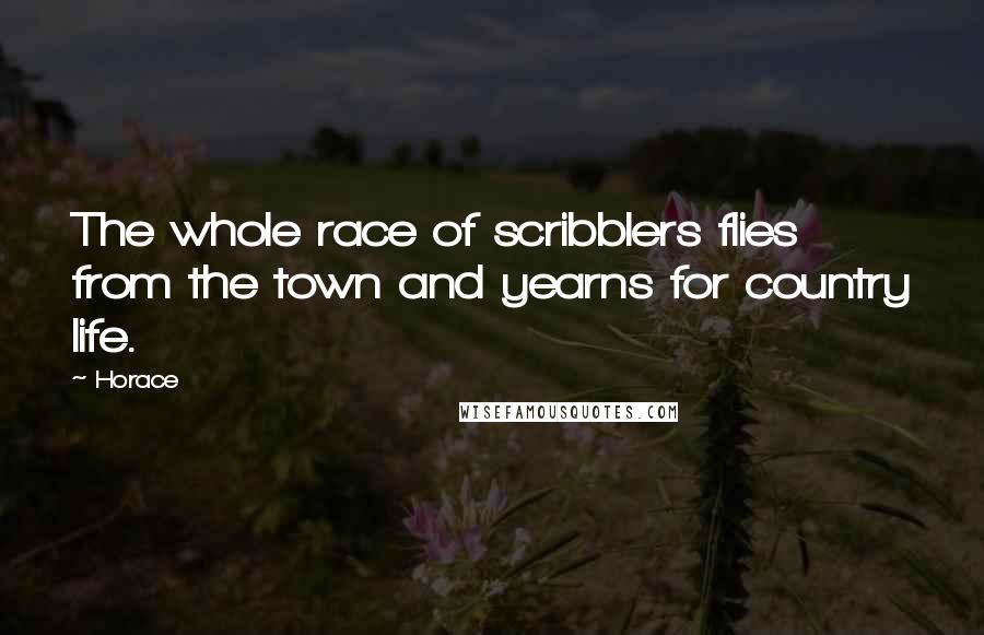 Horace Quotes: The whole race of scribblers flies from the town and yearns for country life.