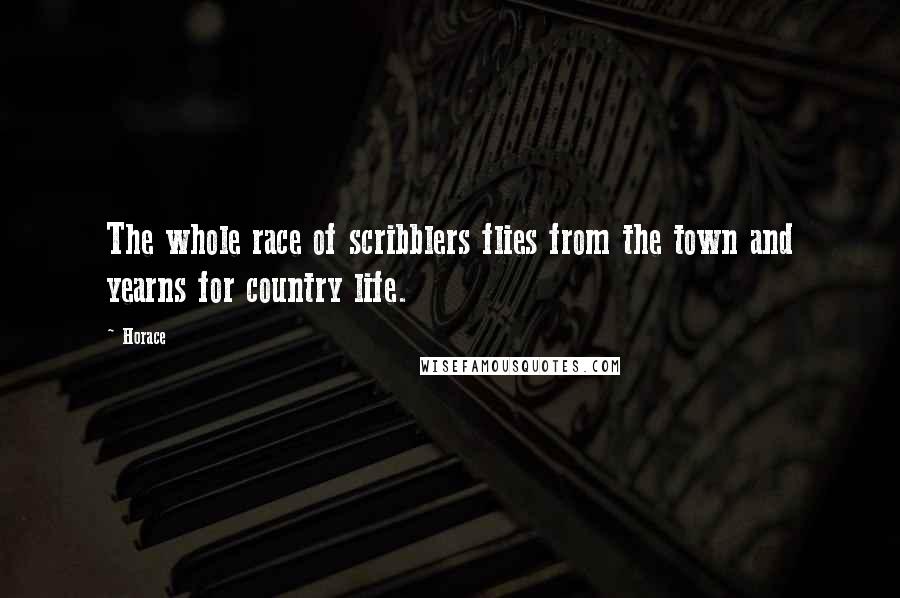 Horace Quotes: The whole race of scribblers flies from the town and yearns for country life.