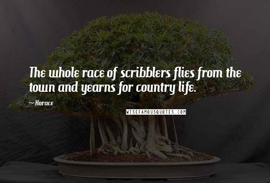 Horace Quotes: The whole race of scribblers flies from the town and yearns for country life.