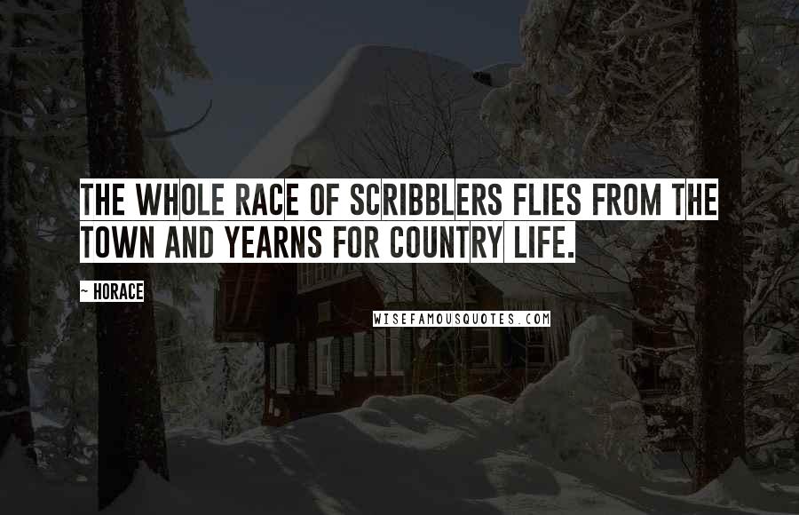 Horace Quotes: The whole race of scribblers flies from the town and yearns for country life.