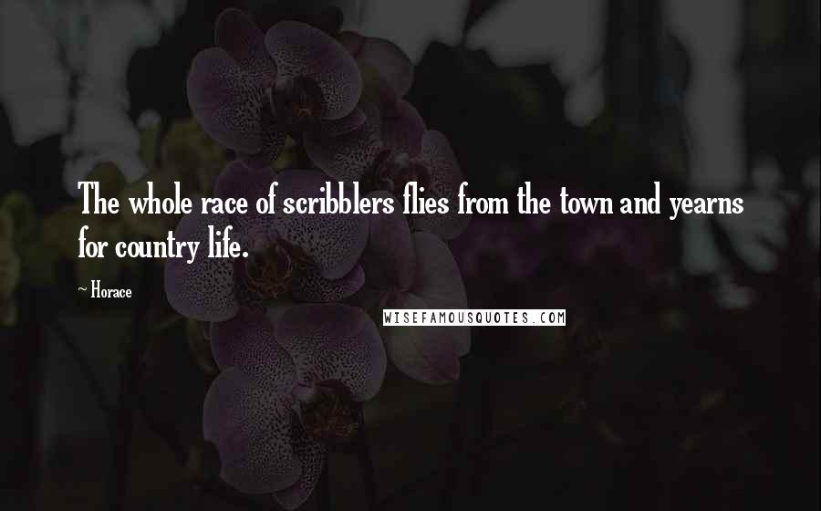 Horace Quotes: The whole race of scribblers flies from the town and yearns for country life.