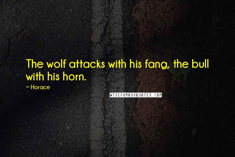 Horace Quotes: The wolf attacks with his fang, the bull with his horn.