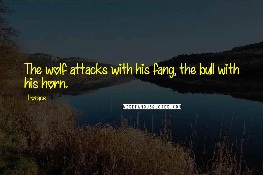 Horace Quotes: The wolf attacks with his fang, the bull with his horn.