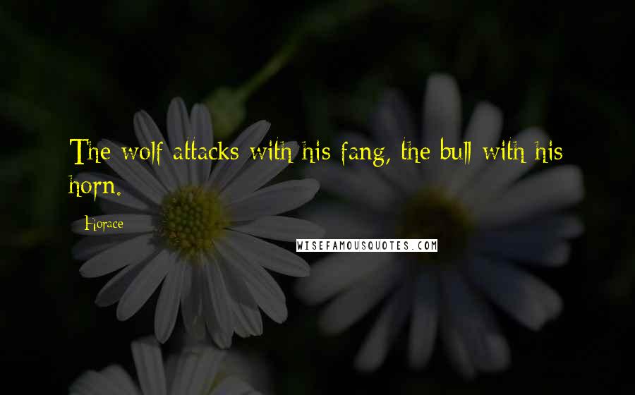 Horace Quotes: The wolf attacks with his fang, the bull with his horn.