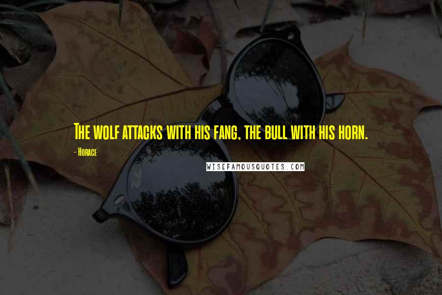 Horace Quotes: The wolf attacks with his fang, the bull with his horn.