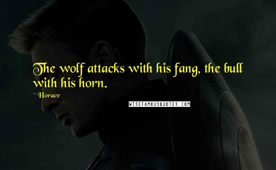 Horace Quotes: The wolf attacks with his fang, the bull with his horn.