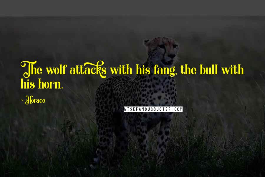 Horace Quotes: The wolf attacks with his fang, the bull with his horn.