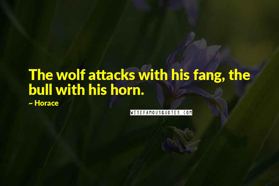 Horace Quotes: The wolf attacks with his fang, the bull with his horn.