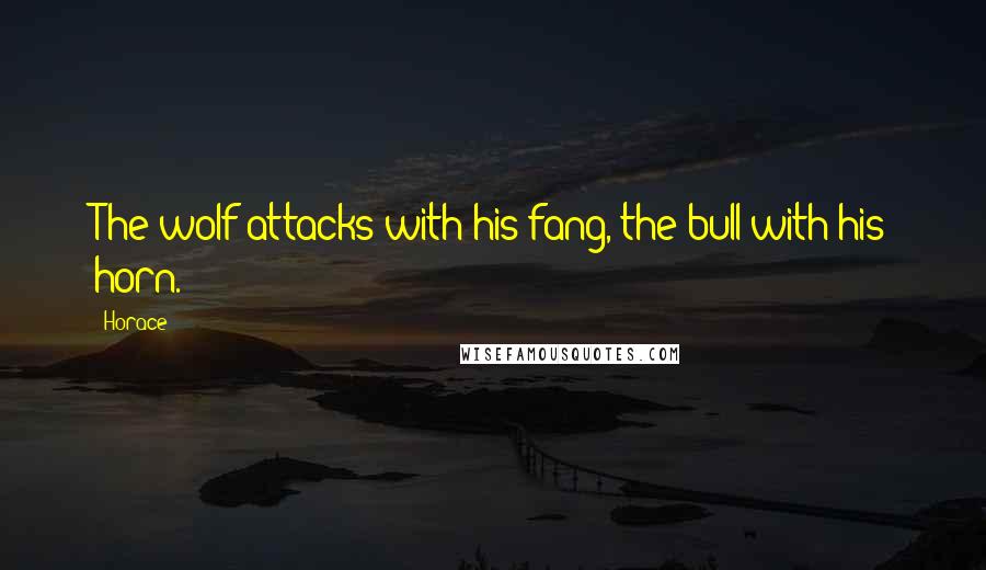 Horace Quotes: The wolf attacks with his fang, the bull with his horn.