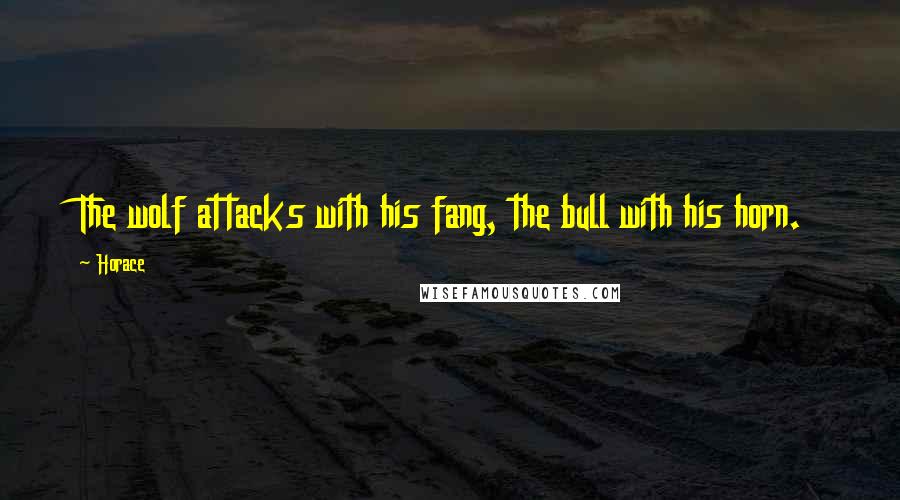 Horace Quotes: The wolf attacks with his fang, the bull with his horn.