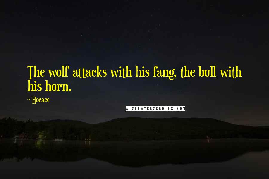 Horace Quotes: The wolf attacks with his fang, the bull with his horn.