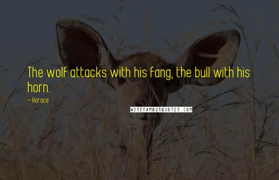 Horace Quotes: The wolf attacks with his fang, the bull with his horn.