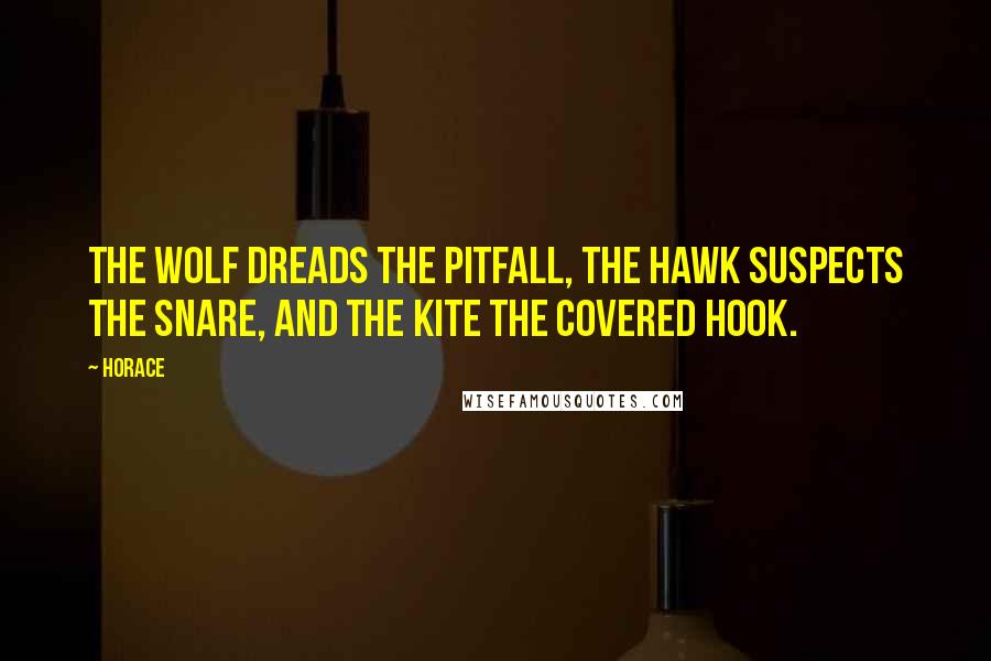 Horace Quotes: The wolf dreads the pitfall, the hawk suspects the snare, and the kite the covered hook.