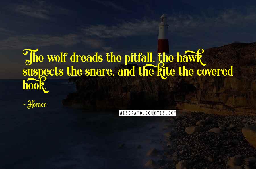 Horace Quotes: The wolf dreads the pitfall, the hawk suspects the snare, and the kite the covered hook.