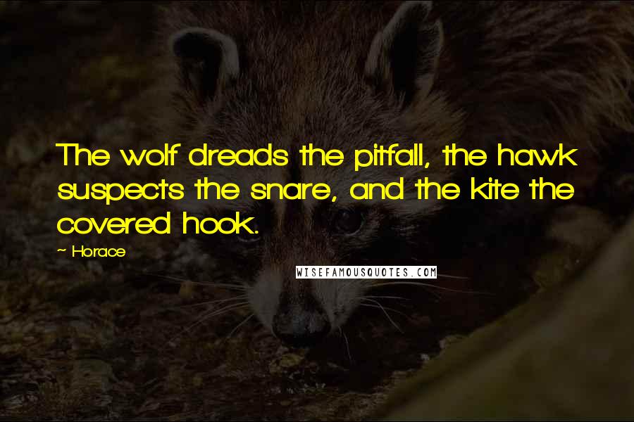 Horace Quotes: The wolf dreads the pitfall, the hawk suspects the snare, and the kite the covered hook.