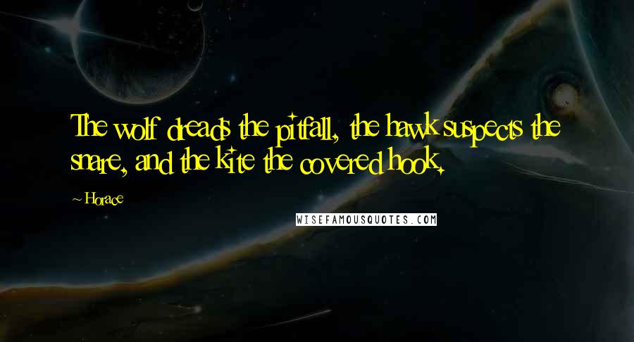 Horace Quotes: The wolf dreads the pitfall, the hawk suspects the snare, and the kite the covered hook.