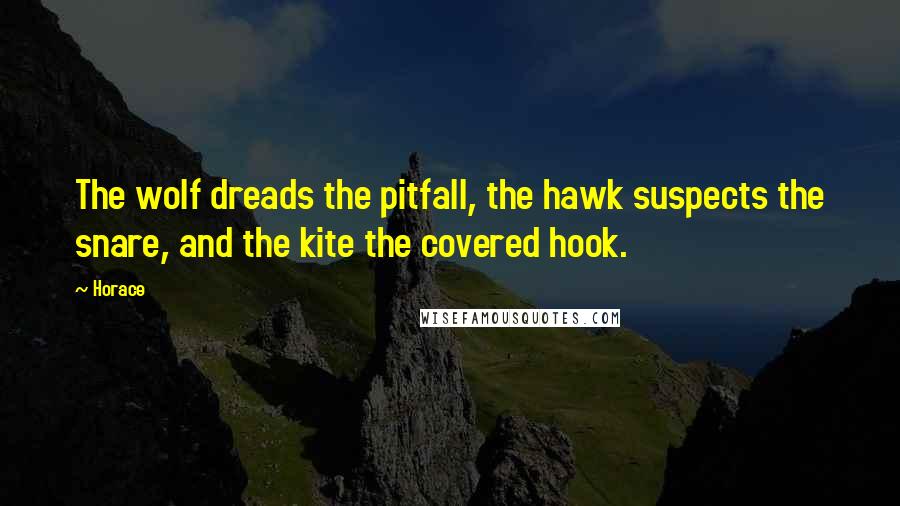 Horace Quotes: The wolf dreads the pitfall, the hawk suspects the snare, and the kite the covered hook.