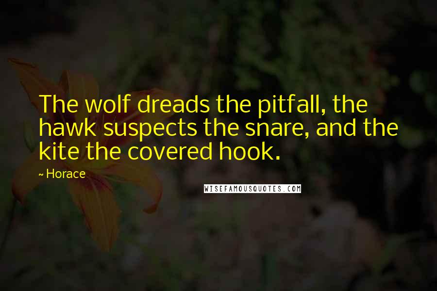 Horace Quotes: The wolf dreads the pitfall, the hawk suspects the snare, and the kite the covered hook.